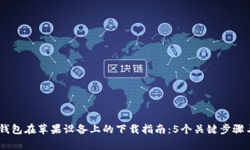 2023年BitPie钱包在苹果设备上的下载指南:5个关键步骤与常见问题解答
