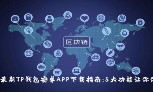 : 2023年最新TP钱包安卓APP下载指南：5大功能让你体验更流畅