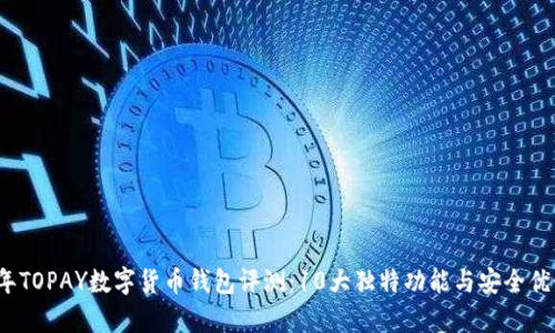 2023年TOPAY数字货币钱包评测：10大独特功能与安全优势分析