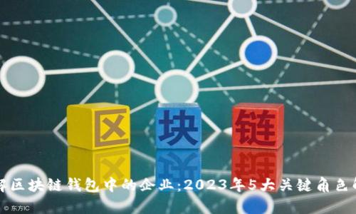 理解区块链钱包中的企业：2023年5大关键角色解析