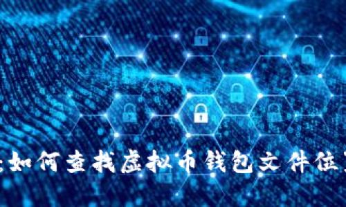2023年全面指南:如何查找虚拟币钱包文件位置及文件管理技巧