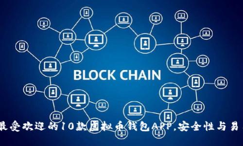 2023年最受欢迎的10款虚拟币钱包APP，安全性与易用性兼备