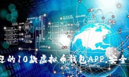 2023年最受欢迎的10款虚拟币钱包APP，安全性与易用性兼备