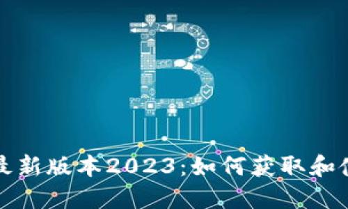 TP钱包官方最新版本2023：如何获取和使用最新功能