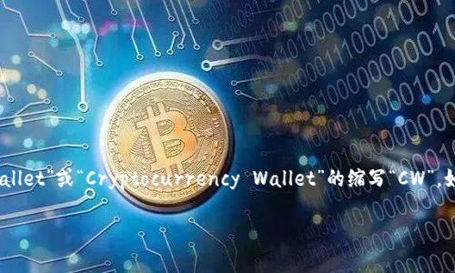 加密货币钱包的英文缩写通常是“Wallet”，在某些上下文中也会使用“Crypto Wallet”或“Cryptocurrency Wallet”的缩写“CW”。如果在具体的项目或平台中，钱包可能有特定的缩写，具体情况要视具体情况而定。

如果你还有其他问题或需要更具体的信息，请告诉我！