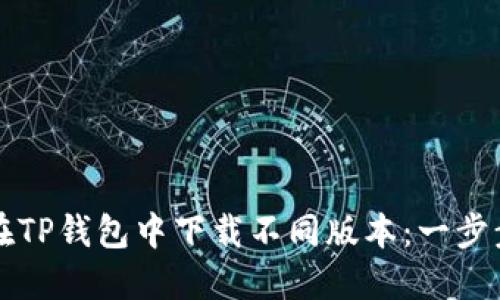 如何在TP钱包中下载不同版本：一步步指南