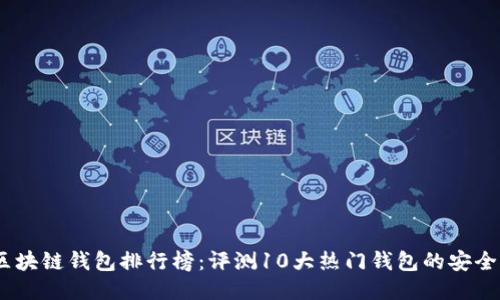 2023年国内区块链钱包排行榜:评测10大热门钱包的安全性与使用体验