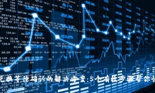 TP钱包兑换等待确认的解决方案：5个有效步骤帮你快速处理