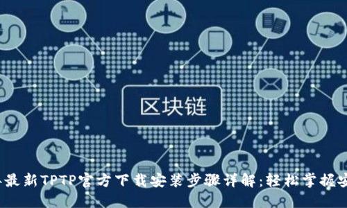 2023年最新TPTP官方下载安装步骤详解:轻松掌握安装技巧