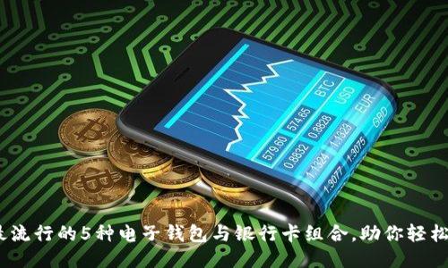 2023年最流行的5种电子钱包与银行卡组合，助你轻松管理财务