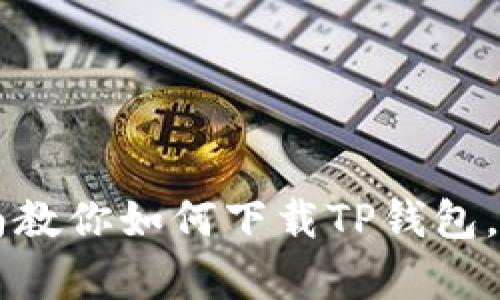 2023年最新：详细指南教你如何下载TP钱包，3个简单步骤轻松搞定
