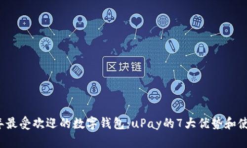2023年最受欢迎的数字钱包：uPay的7大优势和使用指南