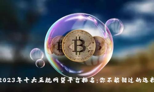 2023年十大正规网贷平台排名：你不能错过的选择