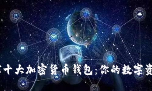 2023年全球十大加密货币钱包：你的数字资产安全之选