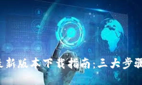 2023年TP钱包最新版本下载指南:三大步骤快速获取与安装