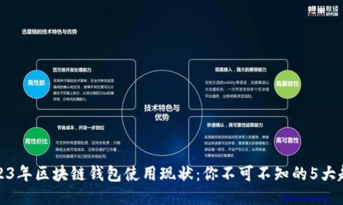 2023年区块链钱包使用现状：你不可不知的5大趋势