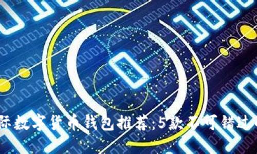 2023年国际数字货币钱包推荐：5款不可错过的顶尖选择