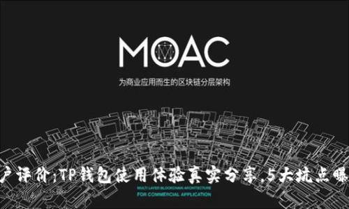 用户评价:TP钱包使用体验真实分享,5大坑点曝光!