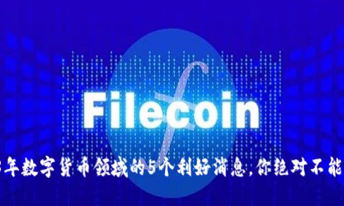 2023年数字货币领域的5个利好消息，你绝对不能错过！