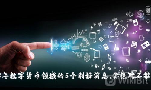 2023年数字货币领域的5个利好消息，你绝对不能错过！