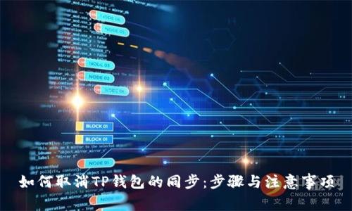如何取消TP钱包的同步:步骤与注意事项