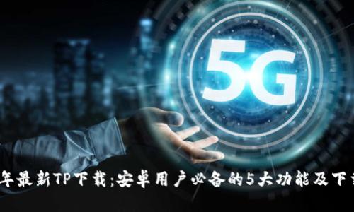 2024年最新TP下载：安卓用户必备的5大功能及下载攻略