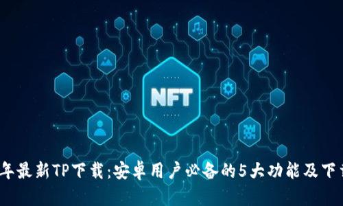 2024年最新TP下载：安卓用户必备的5大功能及下载攻略