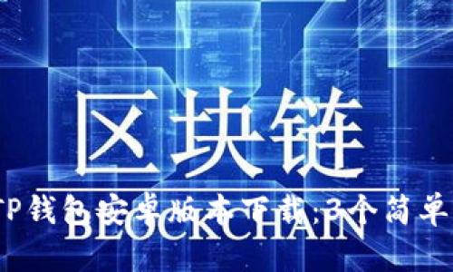 2023年最新TP钱包安卓版本下载：3个简单步骤轻松获取