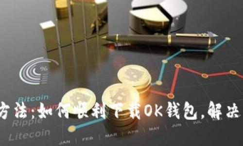 2023年最新方法：如何顺利下载OK钱包，解决无法下载问题