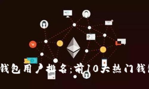 2023年区块链钱包用户排名：前10大热门钱包使用情况分析