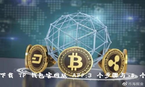 如何安全下载 TP 钱包官网版 APP:3 个步骤与 5 个注意事项