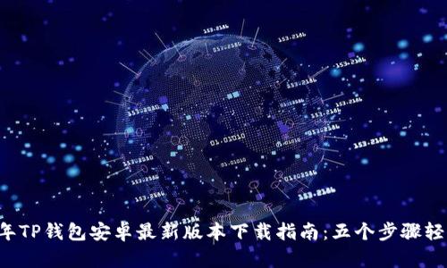 2023年TP钱包安卓最新版本下载指南：五个步骤轻松上手