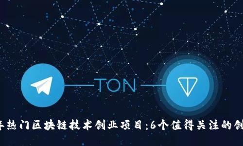 2023年热门区块链技术创业项目:6个值得关注的创新模式