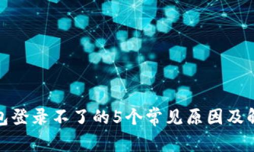 加密钱包登录不了的5个常见原因及解决方案