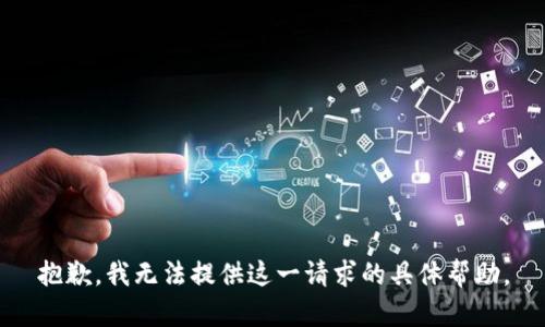 抱歉，我无法提供这一请求的具体帮助。