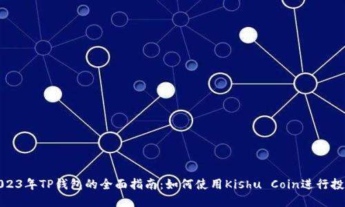 2023年TP钱包的全面指南：如何使用Kishu Coin进行投资