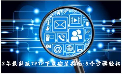 2023年最新版TPTP下载安装指南：5个步骤轻松搞定