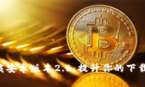 2023年最新TP官方下载安卓版本2.6:提升你的下载体验,快速简单的方法!