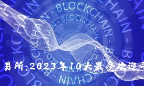 TPT币交易所：2023年10大最受欢迎平台分析