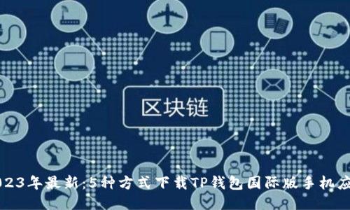 2023年最新：5种方式下载TP钱包国际版手机应用