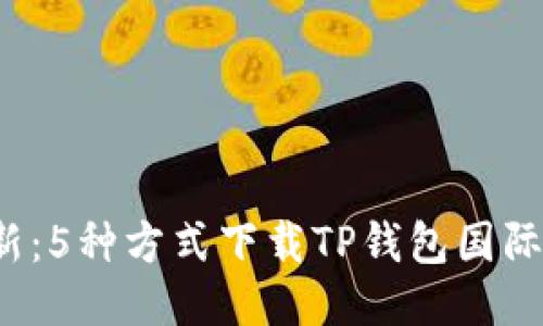 2023年最新：5种方式下载TP钱包国际版手机应用