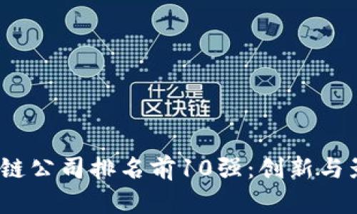 2023年全球区块链公司排名前10强：创新与影响力的综合评估