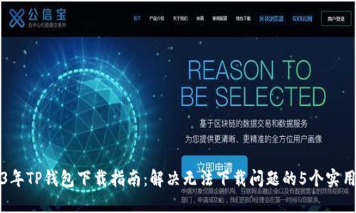 2023年TP钱包下载指南：解决无法下载问题的5个实用方法