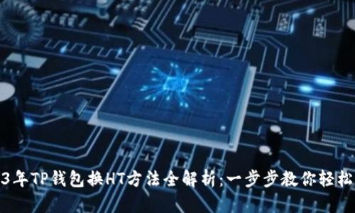 2023年TP钱包换HT方法全解析：一步步教你轻松兑换