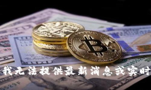 抱歉，我无法提供最新消息或实时信息。