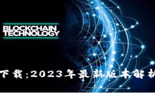 TP钱包官网下载：2023年最新版本解析及使用技巧