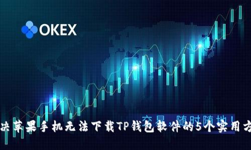 解决苹果手机无法下载TP钱包软件的5个实用方法