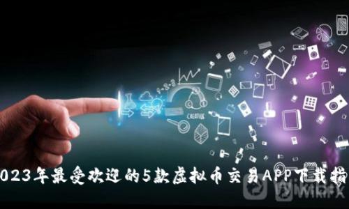2023年最受欢迎的5款虚拟币交易APP下载指南
