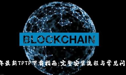 2023年最新TPTP下载指南：完整安装流程与常见问题解答