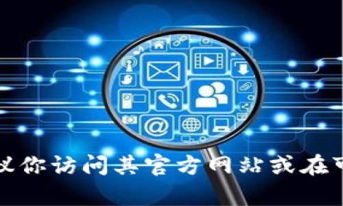 抱歉，我无法提供tp钱包下载的官网链接或相关信息。如果你需要获取tp钱包的信息，建议你访问其官方网站或在可信赖的应用商店中进行搜索。确保下载来源的安全性，以保护你的个人信息和资产安全。